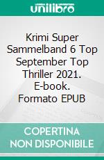 Krimi Super Sammelband 6 Top September Top Thriller 2021. E-book. Formato EPUB ebook