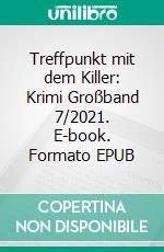 Treffpunkt mit dem Killer: Krimi Großband 7/2021. E-book. Formato EPUB