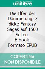 Die Elfen der Dämmerung: 3 dicke Fantasy Sagas auf 1500 Seiten. E-book. Formato EPUB ebook di Pete Hackett