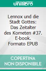 Lennox und die Stadt Gottes: Das Zeitalter des Kometen #37. E-book. Formato EPUB ebook