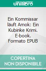 Ein Kommissar läuft Amok: Ein Kubinke Krimi. E-book. Formato EPUB ebook