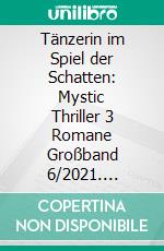 Tänzerin im Spiel der Schatten: Mystic Thriller 3 Romane Großband 6/2021. E-book. Formato EPUB ebook