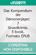 Das Kompendium der Dämonenjäger: 7 Gruselkrimis. E-book. Formato EPUB ebook