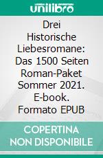 Drei Historische Liebesromane: Das 1500 Seiten Roman-Paket Sommer 2021. E-book. Formato EPUB ebook