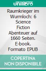 Raumkrieger im Wurmloch: 6 Science Fiction Abenteuer auf 1660 Seiten. E-book. Formato EPUB ebook