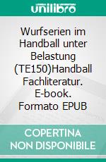 Wurfserien im Handball unter Belastung (TE150)Handball Fachliteratur. E-book. Formato EPUB ebook di Jörg Madinger