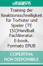 Training der Reaktionsschnelligkeit für Torhüter und Spieler (TE 151)Handball Fachliteratur. E-book. Formato EPUB ebook di Jörg Madinger