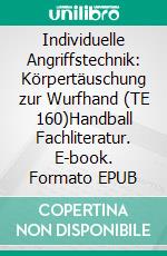 Individuelle Angriffstechnik: Körpertäuschung zur Wurfhand (TE 160)Handball Fachliteratur. E-book. Formato EPUB ebook