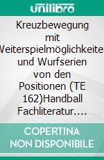 Kreuzbewegung mit Weiterspielmöglichkeiten und Wurfserien von den Positionen (TE 162)Handball Fachliteratur. E-book. Formato EPUB ebook di Jörg Madinger