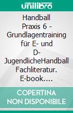 Handball Praxis 6 - Grundlagentraining für E- und D- JugendlicheHandball Fachliteratur. E-book. Formato EPUB ebook di Jörg Madinger