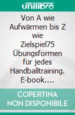 Von A wie Aufwärmen bis Z wie Zielspiel75 Übungsformen für jedes Handballtraining. E-book. Formato PDF ebook di Jörg Madinger