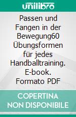 Passen und Fangen in der Bewegung60 Übungsformen für jedes Handballtraining. E-book. Formato PDF ebook di Jörg Madinger