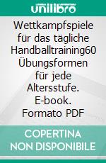 Wettkampfspiele für das tägliche Handballtraining60 Übungsformen für jede Altersstufe. E-book. Formato PDF ebook di Jörg Madinger