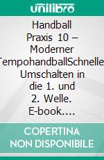 Handball Praxis 10 – Moderner TempohandballSchnelles Umschalten in die 1. und 2. Welle. E-book. Formato PDF ebook