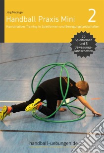 Handball Praxis Mini 2 – Koordinatives Training in Spielformen und Bewegungslandschaften30 Spielformen und 5 komplette Bewegungslandschaften. E-book. Formato PDF ebook di Jörg Madinger