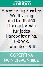 Abwechslungsreiches Wurftraining im Handball60 Übungsformen für jedes Handballtraining. E-book. Formato EPUB ebook