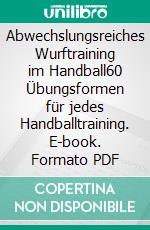 Abwechslungsreiches Wurftraining im Handball60 Übungsformen für jedes Handballtraining. E-book. Formato PDF ebook