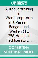 Ausdauertraining in Wettkampfform mit Passen, Fangen und Werfen (TE 258)Handball Fachliteratur. E-book. Formato EPUB ebook di Jörg Madinger