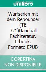 Wurfserien mit dem Rebounder (TE 321)Handball Fachliteratur. E-book. Formato EPUB ebook