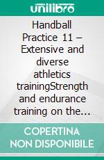 Handball Practice 11 – Extensive and diverse athletics trainingStrength and endurance training on the court. E-book. Formato EPUB ebook