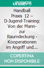 Handball Praxis 12 – D-Jugend-Training: Von der Mann- zur Raumdeckung - Kooperationen im Angriff und Abwehroptionen dagegenHandball Fachliteratur. E-book. Formato PDF ebook