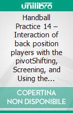 Handball Practice 14 – Interaction of back position players with the pivotShifting, Screening, and Using the Russian Screen. E-book. Formato EPUB ebook di Jörg Madinger