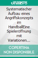 Systematischer Aufbau eines Angriffskonzepts im HandballEine Spieleröffnung mit Variationen und Weiterspieloptionen. E-book. Formato EPUB ebook di Jörg Madinger