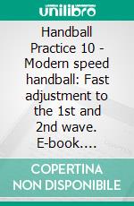 Handball Practice 10 - Modern speed handball: Fast adjustment to the 1st and 2nd wave. E-book. Formato PDF ebook