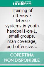 Training of offensive defense systems in youth handball1-on-1, small groups, man coverage, and offensive defense cooperation. E-book. Formato EPUB ebook