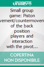 Small group game: Piston movement/countermovement of the back position players and interaction with the pivot (TU 6)Handball technical literature. E-book. Formato EPUB ebook