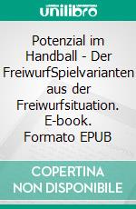 Potenzial im Handball - Der FreiwurfSpielvarianten aus der Freiwurfsituation. E-book. Formato EPUB ebook di Jörg Madinger