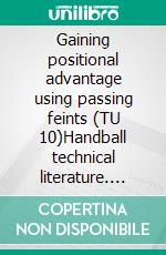 Gaining positional advantage using passing feints (TU 10)Handball technical literature. E-book. Formato EPUB ebook di Jörg Madinger