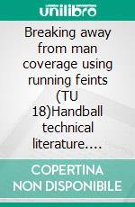 Breaking away from man coverage using running feints (TU 18)Handball technical literature. E-book. Formato EPUB ebook