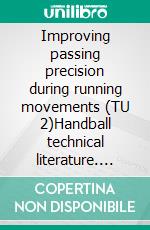 Improving passing precision during running movements (TU 2)Handball technical literature. E-book. Formato EPUB ebook di Jörg Madinger