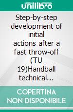 Step-by-step development of initial actions after a fast throw-off (TU 19)Handball technical literature. E-book. Formato EPUB ebook di Jörg Madinger