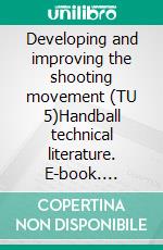 Developing and improving the shooting movement (TU 5)Handball technical literature. E-book. Formato EPUB ebook di Jörg Madinger