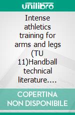 Intense athletics training for arms and legs (TU 11)Handball technical literature. E-book. Formato EPUB ebook