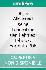 Ottjen Alldagund seine Lehrzeit/un sien Lehrtied. E-book. Formato PDF ebook