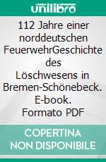 112 Jahre einer norddeutschen FeuerwehrGeschichte des Löschwesens in Bremen-Schönebeck. E-book. Formato PDF ebook di Dietmar Kreicker