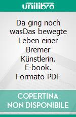 Da ging noch wasDas bewegte Leben einer Bremer Künstlerin. E-book. Formato PDF ebook