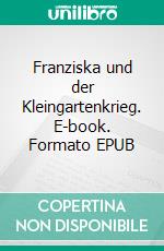 Franziska und der Kleingartenkrieg. E-book. Formato EPUB ebook