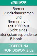 Bremer RundschauBremen und Bremerhaven seit 1989 aus Sicht eines Zeitungskorrespondenten. E-book. Formato EPUB ebook di Eckhard Stengel