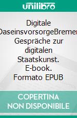 Digitale DaseinsvorsorgeBremer Gespräche zur digitalen Staatskunst. E-book. Formato EPUB ebook di Henning Lühr