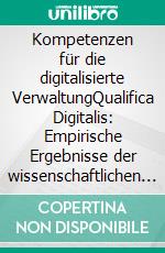 Kompetenzen für die digitalisierte VerwaltungQualifica Digitalis: Empirische Ergebnisse der wissenschaftlichen Erhebungen im Bereich IT- Service und IT- Steuerung sowie Sozialverwaltung Band 4. E-book. Formato PDF