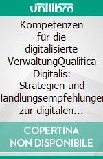 Kompetenzen für die digitalisierte VerwaltungQualifica Digitalis: Strategien und Handlungsempfehlungen zur digitalen Qualifizierung in der öffentlichen Verwaltung Band 5. E-book. Formato PDF ebook
