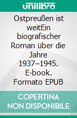 Ostpreußen ist weitEin biografischer Roman über die Jahre 1937–1945. E-book. Formato EPUB ebook