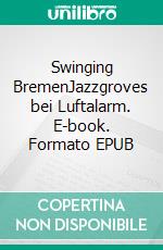 Swinging BremenJazzgroves bei Luftalarm. E-book. Formato EPUB ebook