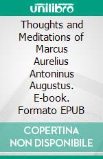 Thoughts and Meditations of Marcus Aurelius Antoninus Augustus. E-book. Formato EPUB ebook