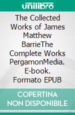 The Collected Works of James Matthew BarrieThe Complete Works PergamonMedia. E-book. Formato EPUB ebook di James Matthew Barrie