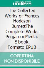 The Collected Works of Frances Hodgson BurnettThe Complete Works PergamonMedia. E-book. Formato EPUB ebook